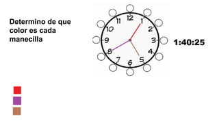 Determino de que
color es cada
manecilla
 