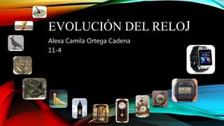 EVOLUCIÓN DEL RELOJ
Alexa Camila Ortega Cadena
11-4
 