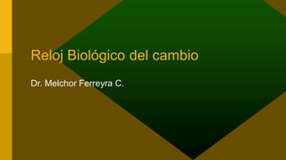 Reloj Biológico del cambio
Dr. Melchor Ferreyra C.
 