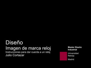 Diseño Imagen de marca reloj Instrucciones para dar cuerda a un reloj Julio Cortazar Master Diseño Industrial   Universidad Nebrija Madrid 