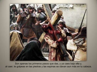 Son apenas los primeros pasos que das, y ya caes bajo ella y,
al caer, te golpeas en las piedras y las espinas se clavan aun más en tu cabeza.
 