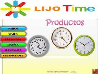 MISION
VISION
PRODUCTOS
DISEÑOS
SUCURSALES
ORGANIGRAMA
30/08/2012WWW.RELOJERIALIJOITIME.COM
 