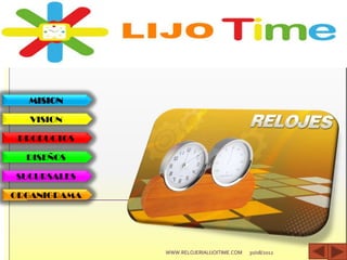 MISION
VISION
PRODUCTOS
DISEÑOS
SUCURSALES
ORGANIGRAMA
30/08/2012WWW.RELOJERIALIJOITIME.COM
 
