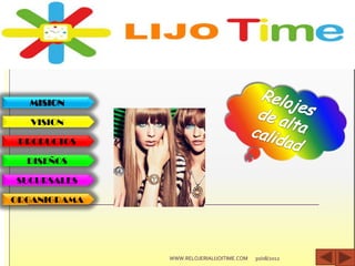 MISION
VISION
PRODUCTOS
DISEÑOS
SUCURSALES
ORGANIGRAMA
30/08/2012WWW.RELOJERIALIJOITIME.COM
 