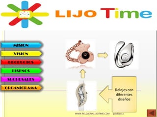 MISION
VISION
PRODUCTOS
DISEÑOS
SUCURSALES
ORGANIGRAMA
30/08/2012WWW.RELOJERIALIJOITIME.COM
Relojes con
diferentes
diseños
 