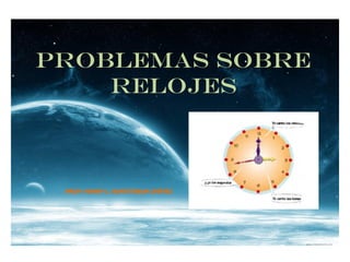 PROBLEMAS SOBRE 
relojes 
PROF: HENRY J. SANTISTEBAN CHÉVEZ 
 