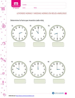 LEYENDO HORAS Y MEDIAS HORAS EN RELOJ ANÁLOGO
Determine la hora que muestra cada reloj
1
Elaborado por http://www.commoncoresheets.com
 