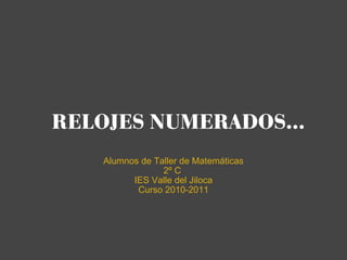 RELOJES NUMERADOS... Alumnos de Taller de Matemáticas 2º C  IES Valle del Jiloca Curso 2010-2011 