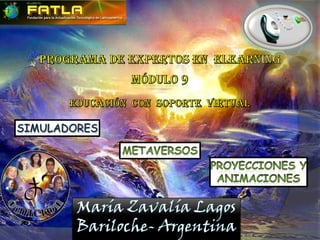 Programa de expertos en  elearning Módulo 9 Educación  con  Soporte  Virtual Simuladores Metaversos Proyecciones y Animaciones María Zavalía Lagos Bariloche- Argentina 