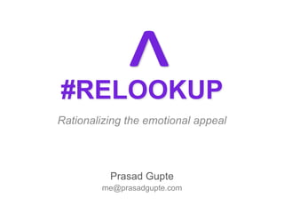 #RELOOKUP
Rationalizing the emotional appeal
Prasad Gupte
me@prasadgupte.com
 