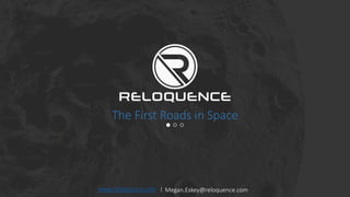 The First Roads in Space
www.reloquence.com |
Megan.Eskey@reloquence.com
Megan.Eskey@reloquence.com
 