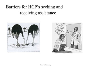 Barriers for HCP’s seeking and
receiving assistance
Road to Recovery
 