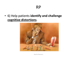 RP
• 6) Help patients identify and challenge
cognitive distortions.
Road to Recovery
 