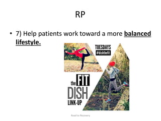 RP
• 7) Help patients work toward a more balanced
lifestyle.
Road to Recovery
 