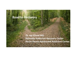 Relapse:
Road to Recovery
Dr. Jay Piland MD
Palmetto Addiction Recovery Center
Pecan Haven Adolescent Addiction Center
 