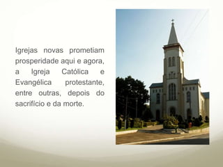 Igrejas novas prometiam
prosperidade aqui e agora,
a Igreja Católica e
Evangélica protestante,
entre outras, depois do
sacrifício e da morte.
 
