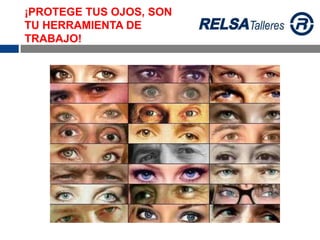 ¡PROTEGE TUS OJOS, SON
TU HERRAMIENTA DE
TRABAJO!
 