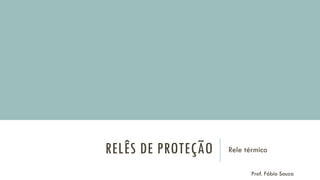 RELÊS DE PROTEÇÃO Rele térmico
Prof. Fábio Souza
 