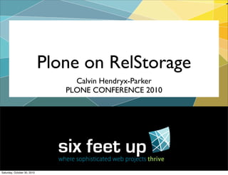 Plone on RelStorage
Calvin Hendryx-Parker
PLONE CONFERENCE 2010
Saturday, October 30, 2010
 