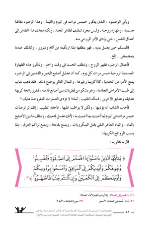 فى ةيملاس6إا رطاوخ باتك ( ) ةـــيـملاـس6إلا ةــــيـنيدـلا ةــــيـبرتـلا ( ىـف ملعملا 
) لوألا ىـس6اردلا لـس}فلا ( ىدادعإلا ثلاثلا فس}لل ) ةيناكس{لاو ةيئيبلا ةيعوتلا 
55 
فى لثمتي ىـس€حلا بناجلاف ، ىـحورلاو ىـس€حلا بناجلا لمست ملاـس6إلا ىف ةفاظنلا 
الملاب €ض ةفاظنو ، ءوس9ولاو مامحتس6لا قيرط نع كلذو ، ناردألا نم ماس€جألا ةفاظن 
والأماكن . 
6ض أايلاو دس€حلاو دقحلاو لغلاو رورس لا نم ، بولقلا ةفاظنب نوكي ىحورلا بناجلاو 
. خلإ... ا ةلطابلا ليواقأوال ةمادهلا راكفأوال لهجلا نم لوقعلا ةفاظنو ، ƒض غبلاو مؤ واستلاو 
، هتحس8 ىلع رثؤوت ىتلا yاس6وألاو قرعلا نم همس€ج فظني وهف ، لس€تغي نيح ملس€ملاف 
، وهو ينظف روحه هنم ض6انلا رفنت ىتلا ، ةهيركلا حئاورلا عنمي هنأا امك ، افيعي ض قويًّا 6سعيدً 
وعقله اأيًƒسا من و 6ساو 6ض ال سيطان ، ومن الكِبْرِ والطغيان . 
) اأولً ( نظافة الج {سم : 
سل الم €سلم على الأقل مرة فى الأ6سبوع ، للخروج اإلى 8سلاة الجمعة . €تغي 
عن اأبى 6سعيد الخدرى zاأن ر 6سول الله ˜ ، قال : 
) 1) رواه م €سلم . 
) 2) رواه ابن ماجة . 
وعن ابن عبا 6ضٍ ــ ر 9سى الله عنهما ــ قال : 
قال ر 6سول الله : ˜ 
ويغت €سل ل ‚سلاة العيدين ، وهناك اأمور تفر 9ض على الم €سلم الغت €سال فى غير ذلك . 
« غ €سل يوم الجمعة واجب على كل مُحْتَلِمٍ 1(» ) . 
عنده ناك نإاو ، لس€تغيلف ةعمجلا ىلإا ءاج نمف ، نيملس€ملل للها هلعج ، عيدٍ موي اذه نإا « 
طيب فليم €ض منه ، وعليكم بال €سواك 2(» ) . 
 