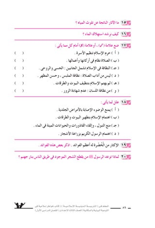 فى ةيملاس6إا رطاوخ باتك ( ) ةـــيـملاـس6إلا ةــــيـنيدـلا ةــــيـبرتـلا ( ىـف ملعملا 
) لوألا ىـس6اردلا لـس}فلا ( ىدادعإلا ثلاثلا فس}لل ) ةيناكس{لاو ةيئيبلا ةيعوتلا 
85 
عدد ليلقت هنأا ىلع لس€نلا ميظنت موهفم نوددحي مهنأا ىف ض6انلا ضƒعب ئطخي 
المواليد والحد منه . و 9سح ذلك . 
ذا يعنى تنظيم الن €سل فى م ‚سر ؟ ولماذا كانت حاجتنا لتنظيم الن €سل ؟ ام 
لماذا كانت نظافة الم €سلم مهمة للاإن €سان ؟ 
النظافة فى الإ6سلام ت سمل الجانبين : الح €سى ، والروحى . و 9سح ذلك . 
6سمت هل نمم ملعتلاو عامتس6لا ىلع نولبقي الله ˜ لوـس6ر باحس8أا ناك اذامل 
ومظهر جميل ؟ 
هل حرم الإ6سلام تنظيم الن €سل ؟ ولماذا ؟ 
الو 9سوء نظافة ج €سمية وروحية . و 9سح ذلك . 
ما الواجب علينا لكى يظل الماء نظيفًا طاهرًا ؟ 
يعار 9ض رخآلاو ، لس€نلا ميظنت ديؤوي امهدحأا : نيملس€ملا نم نينثا نيب ةرظانم تمت 
يده ؟ ولماذا ؟ؤوت ىذلا ىأارلا امو . ثيدح نم امهنيب راد ام راس‚تخاب ركذا ذلك . 
4 
5 
9 
8 
11 
6 
10 
14 
7 
.. اهريغو كاوس7أااأحجارٍ و نم قيرطلا نع ىذألا ةلازإاب نيملس€ملا ملاس6إلا رمأا 
فلماذا ؟ وماذا اعتبر هذا العمل ؟ 
اأكمل ما ياأتى : 
، و ...................... ، والجوارح ...................... ناس€للا ةفاظن ةلثمأا نم ) اأ ( 
و ...................... 
: ىناثلا قسلاو ، ................. : لوألا قسلا : ناقس7 ءاملا ىلع ةظفاحملل ) ب ( 
...................... 
12 
13 
 