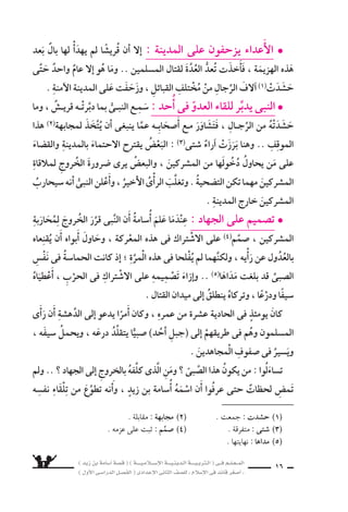 ) ديز نب ةماس6أا ةس}ق ( ) ةــــيـملاـــس6إلا ةـــيـنيدـلا ةــــيـبرتـلا ( ىــف مــلـعــملا 
) لوألا ىـس6اردلا لـس}فلا ( ىدادعإلا ىناثلا فس}لل » ملاس6إلا ىف دئاق رغس8أا « 14 
، واأدرك ميركلا نآارقلا نم اأجزاءً ظفحف ، ةينيد ةأاسن ) ةماس6أا ( أاسن l تَقْدِيمٌ : 
ال ‚سبى ر، فكَّ فينحلا نيدلا نوئس7 هاوبأا هموعلَّ ، هتدابعو للها ديحوت ىلع يح ƒش) 1) ام 
ردُّوه نيملس€ملا نكلو ، )د)اأُحُ ىف برحلا حلاس6 ش€بل مث ، )ردب( ىف داهجلا ىف 
من الطريق ل ‚سغر 6سنِّه . 
البطولة ش‚س‚قب هعواطفَ هوالدُ ويُلهب) 2) ، بابسلا نس6 نم ىبس‚لا برتقيو 
الإ6سلامية الرائعة ، ويتاأَثَّر الفتى بما ي €سمع . 
النبى ىعنيف ، دهستس€ي هنكلو ، شيجلل اقائدً )ديز( جرخي ، )ةتؤوم( ة6َسرِيَّ ىفو 
لأ8سحابه 7سهداء موؤتة ، ويتمنَّى اأ6سامة اأن تتاح له الفر 8سة ليثاأر لل سهداء . 
القُرْاآن نم اآياتٍ البَاكِرةِ) 3) نال €ِّس ىف الطِّفْلُ ى: وَعَ ةينيدلا ةماس6أا ةأاسن l 
اأنََّه امك ، هعِبَادَتِهِ وَحْدَ ىلإا ووتدعُ ، وتمْجِيدهِ للها تَوحيدِ ىلع تح ƒشُّ ، الكَريمِ 
باأ6سامة تطاحأا ىتلا ةينيدلا ةئيبلل ناكف ، والع ِسىِّ الغداةِ ىف لله نايلس‚ي هاأبَويْ ىأار 
اأثرها فى ن ساأته . 
6َسمعَ ، هرمعُ نم ةرس7اعلا براق دق ةماس6أا ناكو ، ة : وذَاتَ لَيْلَ عوتطلُّ l حوارٌ 
حَديثهما نم وعَرَفَ ، واأَ8سحابِهِ ىبالنَّ نم المُ سرِكينَ مَوْقِفِ نعَ هـيوبأا نيب احوارً 
عِنْدَ اوتجمَّعُ دق )جَهْلٍ وبأا( مهيتزعَّمُ الم سركينَ منَ رجلٍ ةتِ €ْسعمائِ ىحَوَالَ نأا 
الكبير الْحَ ْسدَ اذه ى6َسيَلقَ ىبالنَّ ن واأَ، المدينةِ منَ بالقُربِ بِئْرٌ تَقَعُ ىهو ، بدرٍ بئرِ 
بحَوالى ثلاثمائةٍ منْ اأَْ8سحَابه . 
) 1( يح ƒش : يحثُّ . ) 2( يُلْهِبُ : يُ {ْشعِلُ . ) 3( ال €ِّسن البَاكِرة : ال zِّشن ال |شغيرة . 
 
	 
فى المدينة المنورة )بعد الهجرة( 
تطلُّع اأ6سامة للجهاد 
 