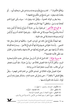 ) ديز نب ةماس6أا ةس}ق ( ) ةــــيـملاـــس6إلا ةـــيـنيدـلا ةــــيـبرتـلا ( ىــف مــلـعــملا 
) لوألا ىـس6اردلا لـس}فلا ( ىدادعإلا ىناثلا فس}لل » ملاس6إلا ىف دئاق رغس8أا « 16 
بالٌ بَعد اهل يهدَاأْ مل اقُري ًس نأا لإا المدينة : ىلع نوفحزي ءادعl الأَ 
واحدٌ حَتَّى عامٌ لإا وهُ اومَ .. نيملس€ملا لاتقل العُدَّةَ تُعدُّ تفَاأخَذَ ، ةالهزيمَ هذهَ 
حَ َسدَتْ) 1) اآلفَ الرِّجالِ منْ مُخْتلفِ القبائلِ ، وزَحَفَت عَلى المدينة الآمنةِ . 
وما ، قريـ شٌ هـدبَّرتْ امب النبـىُّ عـاأحُد : 6َسمِ ىف العدوّ ءاقلل ريدبِّ ىبنلا l 
هذا لمجابهة) 2) يُتَّخَذَ نأا ىغبني اعمَّ هـاأَ8سحَابِ عـم فَتَ َساوَرَ ، الرِّجـالِ نم حََ َسدَتْهُ 
والق ƒساءَ بالمدينةِ الحتماءَ حرتقي البَعْ ƒشُ : اآراءٌ 7ستى) 3) بَرَزَتْ انهو .. الموقِفِ 
لملاقاةِ الخُروجِ 9سرورةَ ىري والبع ƒشُ ، الم سركينَ نم اهيحاولُ دُخُولَ نمَ ىلع 
6سيحاربُ هنأا النبىُّ نل واأعَْ ، الأخيرُ الراأْىُ وتغلَّبَ . الت ƒسحيةُ نكت امهم الم سركينَ 
الم سركينَ خارج المدينةِ . 
الخُروجَ لِمُحَارَبةِ قرَّرَ ىبالنَّ ناأَ اأُ6سامةُ عَلمَ االجهاد : عِنْدَمَ ىلع ميمس‚ت l 
يُقنِعاه ناأَ هاوباأَ وحَاولَ ، ةكرالمعْ هذه ىف كارتال 7ْس ىلع 8سمَّم) 4) ، نيكرسملا 
نَفْ €شِ ىف الحما 6سةُ تناك ذإا ؛ الْمرَّةِ هذه ىف احليُفْ مل امه، ولكنَّ هيرَاأْ نع لوبالعُدُ 
اأعَْطيَاهُ ، الحرْبِ ىف ال 7ْستراكِ ىلع واإزاءَ تَْ‚سمِيمهِ .. مَدَاهَا) 5) تغلب دق ال ‚سبىِّ 
6سيفًا ودرْعًا ، وتركاهُ ينطلقُ اإلى ميدان القتال . 
رَاأىَ ناأَ الدَّه سةِ ىلإا وعدي ااأمَرً ناكو ، عمرهِ نم ةرسع ةيداحلا ىف يومئذٍ كانَ 
، ه6سيفَ ويحملُ ، هدرعَ يتقلَّدُ ا8سبيًّ )داأحُ )جبلِ ىلإا طريقهمْ ىف موهُ نوملس€ملا 
ويَ €سيرُ فى 8سفوفِ الْمجاهدينَ . 
ولم .. ؟ داهجلا ىلإا بالخروجِ كلَّفهُ ىذالَّ ومَنِ ؟ الَّ‚سبىّ اذه يكونُ نم : اوت €ساءَلُ 
نف €ِسه تِلْقَاءِ نم تطوَّعَ هن وَاأ، زيدٍ نب ةماس6اأُ ا 6ْسمَهُ ناأَ اوعرفُ ىتح لحظاتٌ تَم ƒشِ 
) 2( مجابهة : مقابلة . . تعمج ) 1( ح سدت : 
) 4( 8سمَّم : ثبت على عزمه . . ) 3( 7ستى : متفرقة 
) 5( مداها : نهايتها . 
 