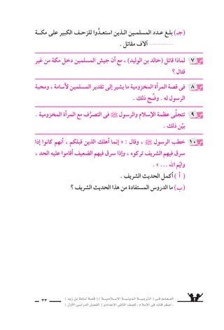 ) ديز نب ةماس6أا ةس}ق ( ) ةــــيـملاـــس6إلا ةـــيـنيدـلا ةــــيـبرتـلا ( ىــف مــلـعــملا 
) لوألا ىـس6اردلا لـس}فلا ( ىدادعإلا ىناثلا فس}لل » ملاس6إلا ىف دئاق رغس8أا « 
31 
؟ ءاسƒيبلا هتلغب ىلع ىبنلا فلخ ةماس6أا ىأار امنيح ، ركب ىبأا ش6اس€حإا ام 
اذكر حادثتين تدلن على حبِّ النبى ` لأ6سامة . 
فى ق ‚سة المراأة المخزومية درو 6ش ومواقف . وِّ9سح اثنين منها . 
«حدُّ ال €سرقة علاج اجتماعى » : دلِّل على 8سدق هذه العبارة . 
5 
6 
7 
8 
، ءاسƒيبلا هتلغب ىلع ىبنلا فلخ ةماس6أا ىأار امنيح ركب ىبأا ش6اس€حإا 
ي €سوِّى وهو ، ملاس6إلا ةمظع دهسملا اذه ىف ىري ىذلا ملس€ملا ش6اس€حإا 
بين القائد الأعلى ، و 7ساب لي €ش من ذوى الح €سب والن €سب . 
: ê 
الحادثتان اللتان تدلن على حبِّ النبى ` لأ6سـامة : 
الجيْ ش عم همتوجِّ وهو ، ءاسƒيبلا هتلغب ىلع هءارو هبكرأا هنأا : امهادحإا ❋ 
لفتح مكة . 
دخلها نيح النبىّ ` عم ةبعكلا ةماس6أا لوخد : ىهف ةيناثلا ةثداحلا امأا ❋ 
لي ‚سلِّى ركعتين ، ولم يكن معهما اإل بلال . 
: ê 
فى ق ‚سة المراأة المخزومية درو 6ش ومواقف ، منها : 
فوق للها ميلاعت نأل ؛ للها دودح نم حدٍّ ىف دحأل دحأا عفسي نأا حس‚يل ❋ 
كل اعتبار . 
بين قنفرِّ لاف ، ش6انلا ىلع للها ماكحأا قيبطت ىف ةلادعلا بجت ❋ 
فهم ، للها دودح نم حدٍّ ىف ، عيس9ولاو فيرسلا لو ، ريقفلاو ىنغلا 
جميعًا اأمام حدود الله 6سوا 6سية . 
: ê 
ê : ] اأجب بنف €سك @ . 
 