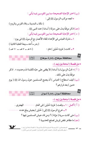 ) ديز نب ةماس6أا ةس}ق ( ) ةــــيـملاـــس6إلا ةـــيـنيدـلا ةــــيـبرتـلا ( ىــف مــلـعــملا 
) لوألا ىـس6اردلا لـس}فلا ( ىدادعإلا ىناثلا فس}لل » ملاس6إلا ىف دئاق رغس8أا « 
49 
: ( ójR øH áeÉ°SCG ) á°üb øe ❋ 
، ءارثلا نم ميظع بناج ىلع ةديس6 ىهو ، ) دليوخ تنب ةجيدخ ( تناكو « 
) مازح نب ميكح ( اهيخأا نبا ىلإا تدهع دق ، ) دس6أا ىنب ( اهتليبق فارس7أا نأاس7 
اأن ي سترى لها غلامًا يقوم على خدمتها . » 
اأ ( ما معنى : ) الثراء ( ؟ وما جمع : ) غلام ( ؟ ( 
) من الغلام المتحدَّث عنه فى العبارة ؟ وما 8سفات هذا الغلام ؟ Ü ) 
: ( ójR øH áeÉ°SCG ) á°üb øe ❋ 
واإذا ، هوكرت فيرسلا مهيف قرس6 اذإا اوناك مهنأا ، مكلبق نيذلا كلهأا امنإا « ــ 1 
6سرق فيهم ال ƒسعيف اأقاموا عليه الحد . » 
اأ ( قائل هذه العبارة : .................................. ( 
) وقالها لـ .................................. Ü ) 
البطولة ش‚س‚قب هفطاوع هدـلاو بهليو ، بابــسلا نـم ىـبالَّ‚س برتقيو « ــ 2 
الرائعة . » 
❋ من الَّ‚سبى ؟ ومن والده الذى تتحدَّث عنهما الفقرة ؟ 
محاف „ة بور 6سعيد ــ اإدارة جنوب ن }سف 
العـــام 
7 
محاف „ة ال {سوي {س ــ اإدارة جنوب ن }سف 
العـــام 
8 
اأ ( تخيَّر الإجابة ال ‚سحيحة مما بين القو 6سين فيما ياأتى : ( 
: وه ، ) رج❋ ) الحِ 
) حجر اإ6سماعيل ــ حجر اإبراهيم ــ حجر محمد ( 
) الحزن ــ ال €سعادة ــ ال سوق ( : ىلع لدت ، ) هانيع تس9اف ( ❋ 
) ما الموقف الذى جعل ر 6سول ` يتبنَّى ) زيدًا ( ؟ Ü )  