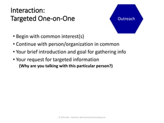 Interaction:
Targeted One-on-One
• Begin with common interest(s)
• Continue with person/organization in common
• Your brie...