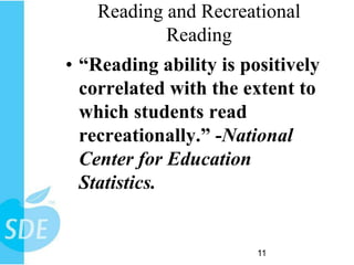 Reading and Recreational
            Reading
• “Reading ability is positively
  correlated with the extent to
  which students read
  recreationally.” -National
  Center for Education
  Statistics.


                        11
 