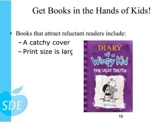 Get Books in the Hands of Kids!

• Books that attract reluctant readers include:
  – A catchy cover
  – Print size is larger




                                           19
 