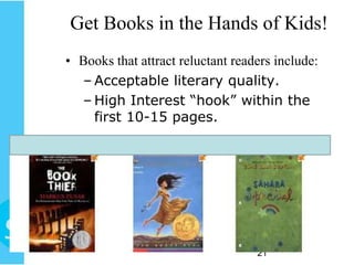 Get Books in the Hands of Kids!
• Books that attract reluctant readers include:
  – Acceptable literary quality.
  – High Interest “hook” within the
    first 10-15 pages.




                                   21
 