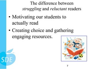 The difference between
      struggling and reluctant readers
• Motivating our students to
  actually read
• Creating choice and gathering
  engaging resources.




                              7
 