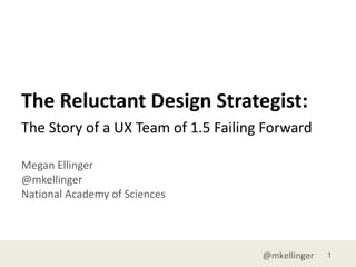 The Reluctant Design Strategist: Megan Ellinger @mkellinger National Academy of Sciences ,[object Object]