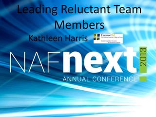 Leading Reluctant Team
Members
Kathleen Harris
 