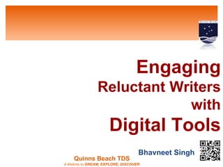 Reluctant Writers 
Quinns Beach TDS 
Engaging 
A lifetime to DREAM, EXPLORE, DISCOVER 
with 
Digital Tools 
Bhavneet Singh 
 