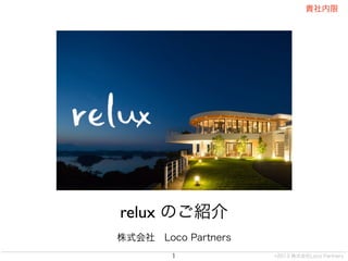 ©2013 株式会社Loco Partners
貴社内限
1
relux のご紹介
株式会社 Loco Partners
 
