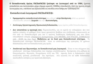 eLearning Courses
Εγκεκριμένα από το Φορέα Autodesk, λόγος, για να μας εμπιστευτείτε και να
εμπιστευτείτε το Ψηφιακό μάθημα του Εκπαιδευτικού μας Λογισμικού
“FacetoFace”.
AutoCAD 2D
AutoCAD 3D
3D Studio Max
Revit Architecture
Revit MEP
Revit Structure
Inventor
HSM Inventor
Επιτυγχάνουμε, την
Κατάρτιση.
Έχετε το πλεονέκτημα Απόκτησης της
Παγκόσμιας Πιστοποίησης Autodesk®
από την Autodesk® ΔΩΡΕΑΝ!!! με
eLearning Εκπαίδευση. Εγκεκριμένη
η μέθοδος διδασκαλίας FACEtoFACE από
την Autodesk.
eLearning Courses ΜΕ ΠΑΓΚΟΣΜΙΕΣ ΠΙΣΤΟΠΟΙΗΣΕΙΣ από την
Autodesk.
 