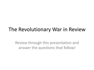 The Revolutionary War in Review

  Review through this presentation and
    answer the questions that follow!
 