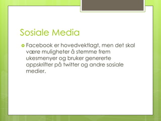 Sosiale Media
 Facebook   er hovedvektlagt, men det skal
 være muligheter å stemme frem
 ukesmenyer og bruker genererte
 oppskrifter på twitter og andre sosiale
 medier.
 