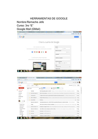 HERRAMIENTAS DE GOOGLE 
Nombre:Remache Jefe 
Curso: 3ro “E” 
Google Mail (GMail) 
 
  
 
 