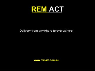 REM ACT
Delivery from anywhere to everywhere.
www.remact.com.au
 