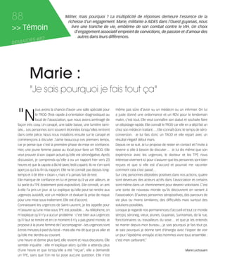 121030_RemaidesDFA:Rem2008           30/10/12       18:14      Page 88




     88                                    Militer, mais pourquoi ? La multiplicité de réponses demeure l'essence de la
                                            richesse d'un engagement. Marie, militante à AIDES dans l'Ouest guyanais, nous
     >> Témoin                                 livre une tranche de vie, emblème de son combat contre le VIH. Un choix
                                                  d'engagement associatif empreint de convictions, de passion et d'amour des
                                                    autres dans leurs différences.
            ES #82
     REMAID




                Marie :
                "Je sais pourquoi je fais tout ça"


        "N
                      ous avons la chance d'avoir une salle spéciale pour       même pas sûre d’avoir vu un médecin ou un infirmier. On lui
                      le TROD (Test rapide à orientation diagnostique) au       a juste donné une ordonnance et un RDV pour le lendemain
                      local de l'association, que nous avons aménagé de         matin, c’est tout. Elle veut connaître son statut et souhaite faire
        façon très cosy. Un canapé, une table basse, une lumière tami-          un dépistage rapide. Elle connaît le TROD car elle en a déjà fait un
        sée... Les personnes sont souvent étonnées lorsqu'elles rentrent        chez son médecin traitant…. Elle connaît donc le temps de séro-
        dans cette pièce. Nous nous installons ensuite sur le canapé et         conversion. Je lui fais donc un TROD et elle repart avec un
        commençons à discuter. J'aime beaucoup ces premiers temps,              résultat négatif début mars.
        car je pense que c'est la première phase de mise en confiance.          Depuis on se suit. Je lui propose de rester en contact et l’invite à
        Hier, une jeune femme passe au local pour faire un TROD. Elle           revenir si elle à besoin de discuter… Je lui dis même que son
        veut prouver à son copain actuel qu’elle est séronégative. Après        expérience avec les urgences, le docteur et les TPE nous
        discussion, je comprends qu’elle a eu un rapport hier vers 23           intéresse vivement ici pour s’assurer que les personnes sont bien
        heures et que la capote a lâché (avec ledit copain). Ils ne s’en sont   reçues et que si elle est d’accord et pourrait me raconter
        aperçus qu’à la fin du rapport. Elle ne le connaît pas depuis long-     comment cela s’est passé…
        temps et il dit être « clean », mais n’a jamais fait de test.           Sur cinq personnes dépistées positives dans nos actions, quatre
        Elle manque de confiance en lui et pense qu’il va voir ailleurs. Je     sont devenues des acteurs actifs dans l'association et certains
        lui parle du TPE (traitement post-exposition). Elle connaît, un ami     sont même dans un cheminement pour devenir volontaire. C'est
        à elle l’a pris un jour. Je lui explique qu’elle peut se rendre aux     une sorte de nouveau monde qu'ils découvrent en venant à
        urgences aussitôt, voir un médecin et évaluer la prise de risque        l'association. D'autres personnes séropositives, des parcours de
        pour une mise sous traitement. Elle est d’accord.                       vie plus ou moins similaires, des difficultés mais surtout des
        Connaissant les urgences de Saint-Laurent, je les appelle pour          solutions possibles.
        m’assurer qu’une mise sous TPE est possible… Au téléphone, on           Lorsque je regarde nos permanences d'accueil et tout ce monde
        m’explique qu’il n’y a aucun problème : c’est bien aux urgences         séropo, séroneg, vieux, jeunes, Guyanais, Surinamais, de la rue,
        qu’il faut se rendre et en ce moment il n’y a pas grand monde. Je       fonctionnaires ou travailleurs du sexe… et que je les entends
        propose à la jeune femme de l’accompagner - les urgences sont           se marrer depuis mon bureau... je sais pourquoi je fais tout ça.
        à trois minutes à pied du local - mais elle me dit que ça va aller et   Je sais pourquoi je donne tant d'énergie avec l'espoir de voir
        qu’elle me tiendra au courant.                                          un jour l'épidémie enrayée et les hommes vivre tous ensemble :
        Une heure et demie plus tard, elle revient et nous discutons. Elle      c’est mon carburant.”
        semble inquiète : elle m’explique alors qu’elle a attendu plus
        d’une heure et que lorsqu’elle a été “reçue”, elle a demandé                                                               Marie Lochouarn
        un TPE, sans que l’on ne lui pose aucune question. Elle n’est
 