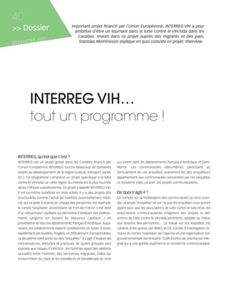 121030_RemaidesDFA:Rem2008          30/10/12       18:13     Page 40




     40
     >> Dossier                               Important projet financé par l’Union Européenne, INTERREG VIH a pour
                                                ambition d’être un tournant dans la lutte contre le VIH/sida dans les
                                                 Caraïbes. Investi dans ce projet auprès des migrants et des gays,
            ES #82
     REMAID
                                                 Stanislas Mommessin explique en quoi consiste ce projet. Interview.




                INTERREG VIH…
                tout un programme !

        INTERREG, qu’est que c’est ?
        INTERREG est un projet global dans les Caraïbes financé par           qui vivent dans les départements français d’Amérique et Saint-
        l’Union Européenne. INTERREG touche beaucoup de domaines              Martin. Les communautés elles-mêmes participent au
        relatifs au développement de la région (culture, transport, santé,    déroulement de ces enquêtes. Autrement dit, des enquêteurs
        etc.). Ce programme comprend un projet spécifique à la lutte          appartiennent aux communautés concernées par ces enquêtes.
        contre le VIH/sida car cette région du monde est la plus touchée      Le troisième volet, ce sont les projets communautaires.
        après l’Afrique subsaharienne. Ce projet s’appelle INTERREG VIH.
        Il est lui-même subdivisé en trois volets. Il y a des projets dits    De quoi s’agit-il ?
        structurants comme l’achat de matériel, essentiellement médi-         On compte sur la mobilisation des communautés qu’aura susci-
        cal, qui va aider à la prise en charge des personnes. Par exemple,    tée ce projet “Enquêtes” et sur ce que les enquêtes nous auront
        le centre hospitalier universitaire de Fort-de-France s’est doté      appris pour que les associations de lutte contre le sida et/ou les
        d’un séquenceur capillaire qui permettra d’analyser des prélève-      associations communautaires imaginent des projets et des
        ments sanguins sur buvard (la séquence capillaire…) en                actions de lutte contre le VIH/sida pertinents, adaptés au mieux
        provenance de tous les départements français d’Amérique. Aupa-        aux besoins des personnes… Le travail sur les enquêtes est
        ravant, les prélèvements étaient conditionnés en tubes à essai,       conduit, entre autres, par AIDES, le CIC (Centre d’investigation cli-
        rapidement périssables, fragiles, et difficilement transportables.    nique) du Centre hospitalier de Cayenne et une organisation non
        Le deuxième volet porte sur des “enquêtes”. Il s’agit d’évaluer les   gouvernementale dominicaine COIN (Centro de orientacion inte-
        connaissances, attitudes et pratiques de quatre groupes plus          gral) qui a une grande expérience en recherche communautaire.
        exposés aux risques d’infection : les hommes ayant des relations
        sexuelles entre hommes, des personnes migrantes, celles qui
        consomment du crack et les travailleurs et travailleuses du sexe
 