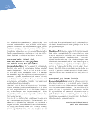 121030_RemaidesDFA:Rem2008             30/10/12       18:13      Page 46




     46




        nous aidons les associations à réfléchir à leurs pratiques, à leurs        un bon point. Ma seule réserve tient à ce que cette multiplication
        difficultés. Par exemple, nous avons, au départ, financé des pro-          des acteurs ne vienne pas nuire à une dynamique locale, pour ne
        grammes d'alimentation. Par une aide méthodologique, par une               pas gaspiller les moyens.
        adaptation concrète avec le terrain, nous les amenons à mieux
        travailler sur ces questions avec les réseaux déjà existants. Dès          Marc Dixneuf : En tant que bailleur de fonds, notre capacité
        lors, les associations peuvent se détacher de ces enjeux et déve-          d'agir est liée à nos capacités de financements et au cadre de ces
        lopper davantage l'orientation et l'accueil des personnes.                 projets de financement. Pour l'instant, nos financements restent
                                                                                   dans le cadre du national, car les fonds dédiés à l'international
        En tant que bailleur de fonds privés,                                      sont fléchés vers l'Afrique et l'Asie. Mettre davantage d'argent
        comment percevez-vous l’engagement                                         reviendrait à retirer des fonds de ces autres zones du globe où
        des pouvoirs publics dans les Caraïbes ?                                   les besoins sont tous aussi importants. Avec les baisses de finan-
        Emmanuelle Barthélémy : Il n'y a pas assez de crédits alloués.             cement du Fonds mondial de lutte contre le sida, il devient
        Dès lors, notre soutien à la structuration du tissu associatif             d'autant plus difficile d'orienter plus d'argent vers la Caraïbe, sans
        devient très important. Il y a un tel turn-over du personnel médi-         dégarnir les projets de mise sous traitement en Afrique. Et dans le
        cal, un tel déficit de gens préalablement formés sur les questions         cadre national, nous allons, en effet, déjà dans des zones fronta-
        de santé liées aux groupes de populations particulièrement vul-            lières.
        nérables à l'épidémie (hommes ayant des relations sexuelles
        avec d’autres hommes, travailleuses du sexe, consommateurs de              Sur le terrain, quel est votre constat ?
        produits psycho-actifs), qu'il faut mettre des moyens qui ne sont          Emmanuelle Barthélémy : La grande précarité, de manière
        pas donnés par les pouvoirs publics.                                       générale. Une précarité qui est en lien avec le parcours migratoire
        Sidaction a choisi de soutenir la structuration des petites asso-          compliqué des personnes. Je parle majoritairement de la Guyane,
        ciations locales. Ces dernières sont à même de voir où se situent          mais aussi de la Guadeloupe. Bien sûr, il a les discriminations qui
        les freins, les problématiques les plus récurrentes, celles que            pèsent beaucoup sur la prévention. Mais vraiment, la précarité
        nous ne percevons pas… lorsqu’on vient de métropole (…) Notre              est le phénomène le plus déterminant socialement. Quand on
        souci est de s'associer aux structures présentes localement et de          parle des besoins vitaux (alimentation, logement, vêtement), on
        favoriser leur ancrage.                                                    constate que beaucoup de personnes sont dans des situations
        Il est bien sûr très intelligent d'aller travailler avec les autres pays   très préoccupantes, presque d'indigence.
        de la zone Caraïbes, ce que Sidaction ne peut pas encore faire.
        Même si sur certaines zones, notamment à la frontière de la                                              Propos recueillis par Mathieu Brancourt
        Guyane et du Brésil, nous débordons du cadre strictement natio-                                                 Photo : Bruno Thomas/Sidaction
        nal. Mais que des structures comme AIDES ou le projet INTERREG
        (voir en page 40) collaborent avec les autres pays de la zone est
 