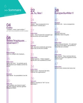 121030_RemaidesDFA:Rem2008              30/10/12          18:12   Page 6




     6
     >> Sommaire                                            22                                           38
                                                            Je, tu, îles !                               Europe-Sur-Mer !!
            ES #82
     REMAID

                                                            24                                           40
                                                            Témoin                                       Dossier
         04                                                 Yoanka : “Que se passerait-il si la
                                                            prostitution n'existait plus ?
                                                                                                         INTERREG VIH… tout un programme


         Edito
         “Caraïbes : A part, à part entière !”
         par Claire Girou, présidente de AIDES Caraïbes     27                                           42
                                                                                                         Dossier
                                                            Interview                                    Hommes entre eux :
                                                            Crack : “Il est frustrant de constater que   INTERREG mène l’enquête
                                                            les personnes sont aussi seules”

         08                                                                                              43
         Tristes Tropiques…
         vraiment ?                                         28                                           Interview
                                                                                                         Charles-Edouard Nicaise : “En valorisant
                                                            Dossier                                      les atouts de la région, cela profitera à
                                                            Haïti : plus de la moitié des personnes      l'ensemble de la Caraïbe”
                                                            vivant avec le VIH de la Caraïbe
         10
         Reportage                                                                                       44
         Sous les sunlights des tropiques...
                                                            31                                           Interview
                                                                                                         Marc Dixneuf : “Nous sommes bien en
                                                            Interview                                    amont de ce que nous appelons la lutte
         15                                                 Arlette Suzanne : “Parler espagnol
                                                            signifie être une travailleuse du sexe”
                                                                                                         contre le sida”

         Interview
         Gerard Van Osch : “Je souhaite que le
         VIH devienne une maladie comme les                                                              47
         autres”
                                                            34                                           Interview
                                                                                                         Victorin Lurel, ministre des Outre-mer
                                                            Interview
         17                                                 Robert Cazal : “Inscrire le VIH dans
                                                            l’ADN de ces organisations”
         Dossier
         Saint-Martin : les possibilités d’une île

                                                            36
         20                                                 Témoin
                                                            Wileme, comment le “VIH” t’on en
         Tribune                                            Martinique ?
         “Les Caraïbes, une chance à saisir”,
         par Alain Legrand, directeur général
         délégué de AIDES
 