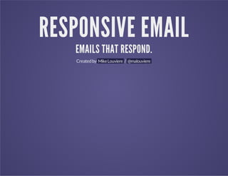 RESPONSIVE EMAIL
EMAILS THAT RESPOND.
Created by Mike Louviere / @malouviere

 