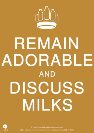 REMAIN
ADORABLE
                              AND

DISCUSS
 MILKS
                  A Philter Phactory Production for weavrs.com
 © 2012 http://itone.weavrs.info/ icon None thenounproject.com licenced CC-BY-SA 3.0
 