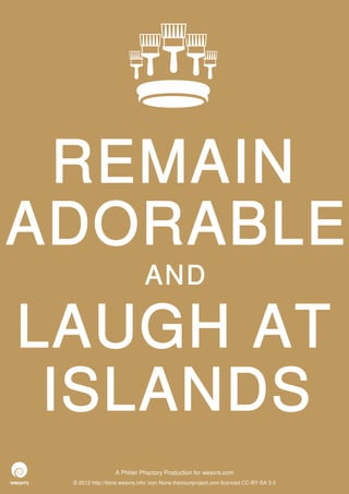 REMAIN
ADORABLE
                              AND

LAUGH AT
 ISLANDS
                  A Philter Phactory Production for weavrs.com
 © 2012 http://itone.weavrs.info/ icon None thenounproject.com licenced CC-BY-SA 3.0
 